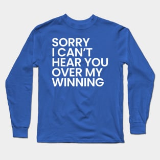 Sorry I Can't Hear You Over My Winning Long Sleeve T-Shirt